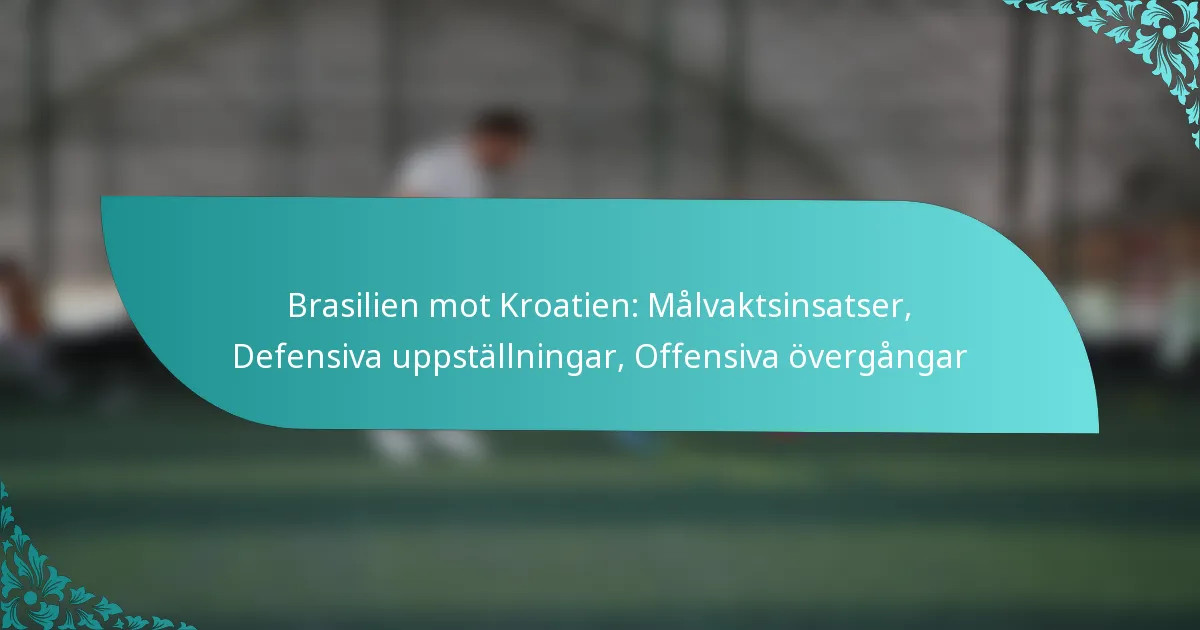 featured-image-brasilien-mot-kroatien-malvaktsinsatser-defensiva-uppstallningar-offensiva-overgangar