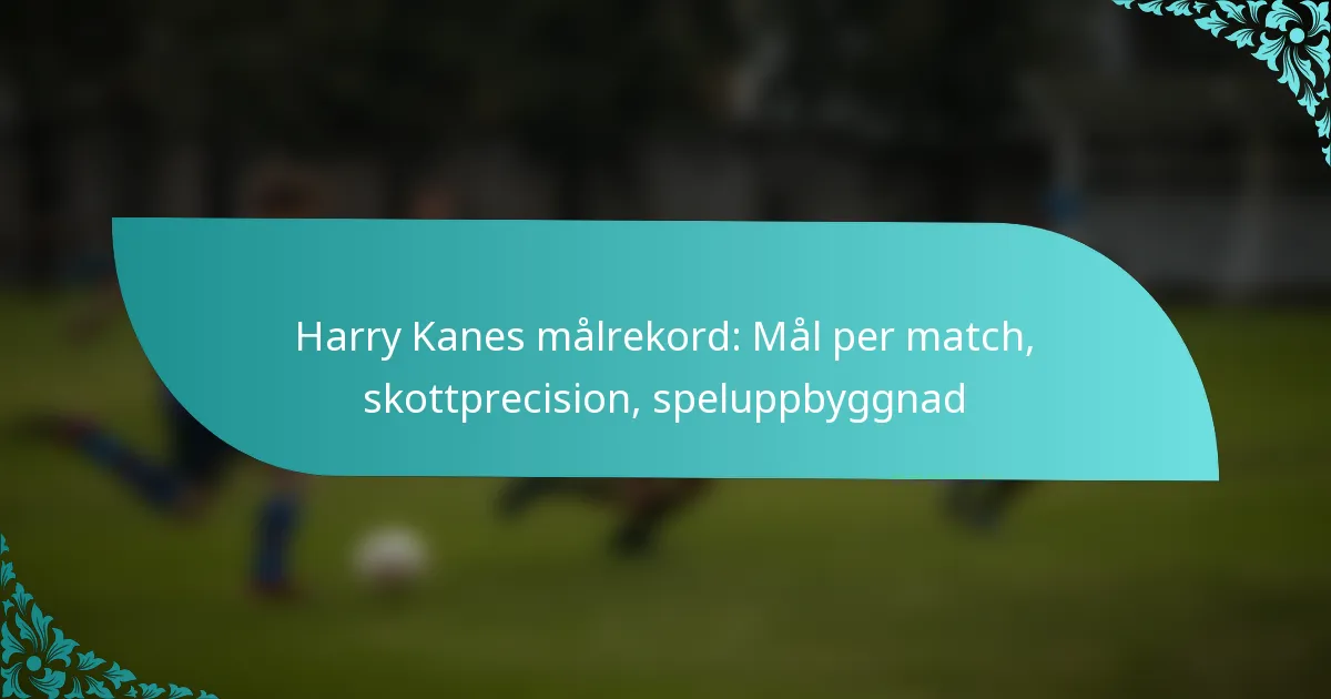 featured-image-harry-kanes-malrekord-mal-per-match-skottprecision-speluppbyggnad