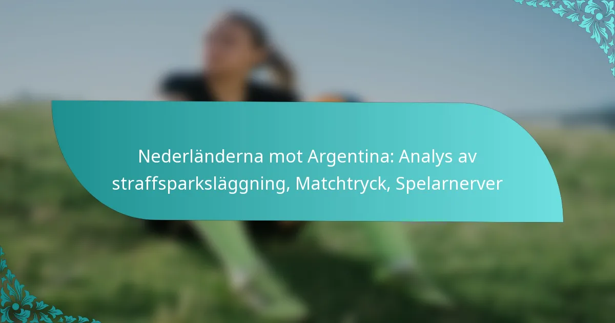 featured-image-nederlanderna-mot-argentina-analys-av-straffsparkslaggning-matchtryck-spelarnerver