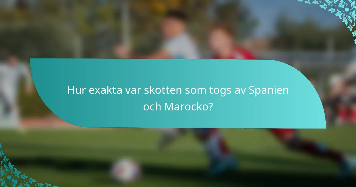 Hur exakta var skotten som togs av Spanien och Marocko?