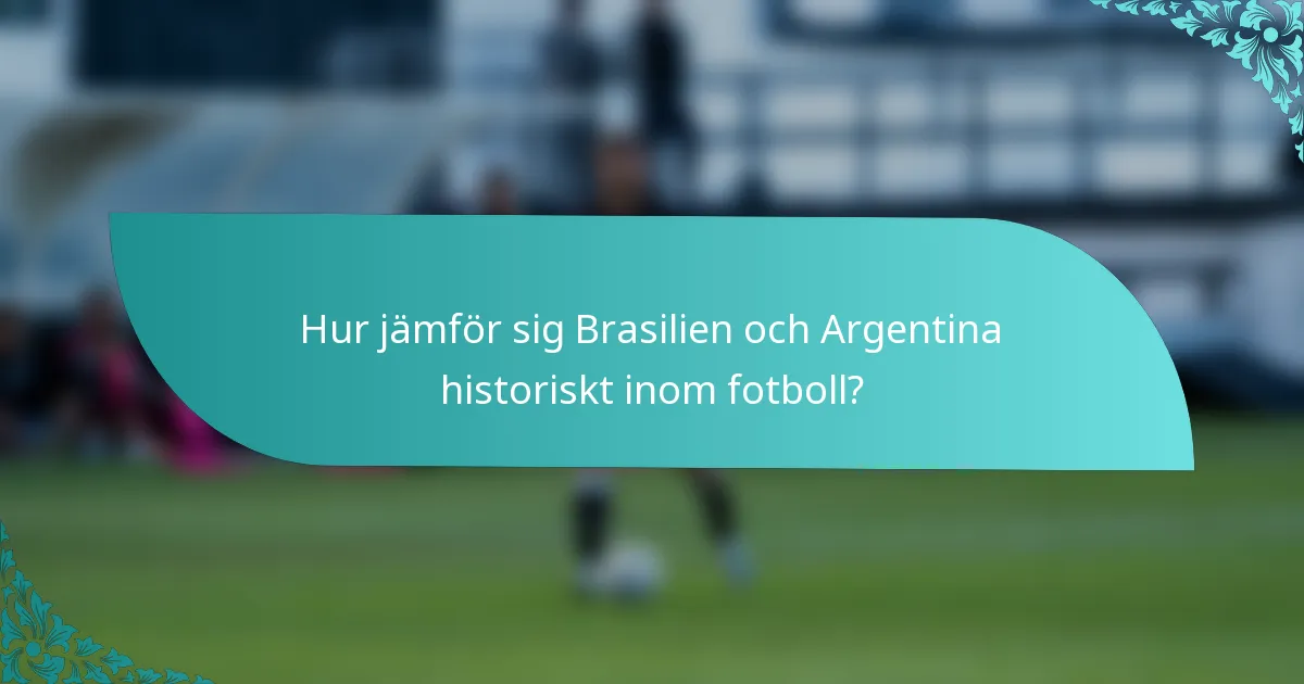 Hur jämför sig Brasilien och Argentina historiskt inom fotboll?