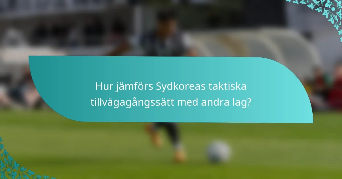 Hur jämförs Sydkoreas taktiska tillvägagångssätt med andra lag?