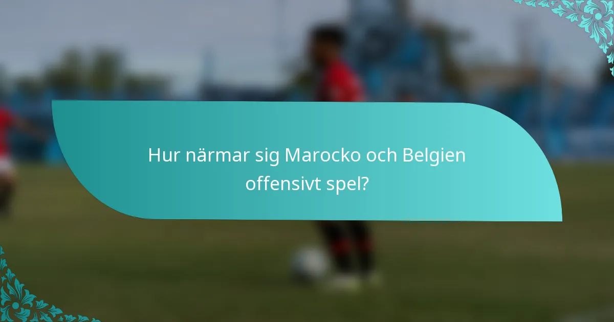 Hur närmar sig Marocko och Belgien offensivt spel?