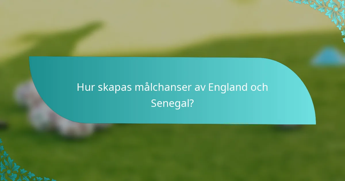 Hur skapas målchanser av England och Senegal?