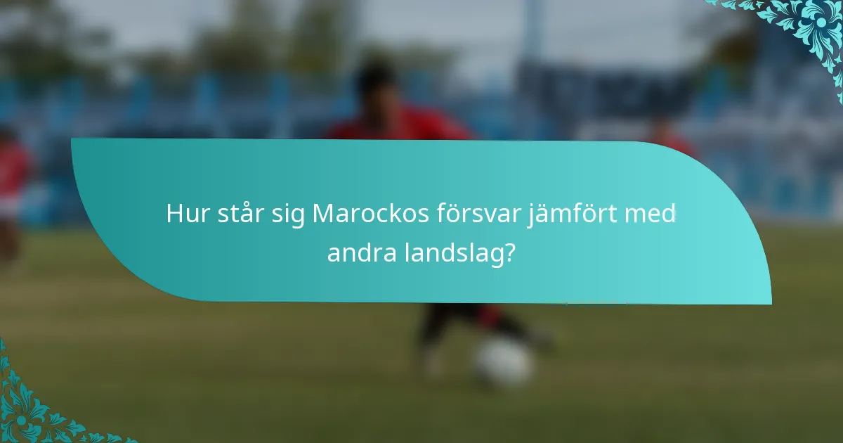 Hur står sig Marockos försvar jämfört med andra landslag?