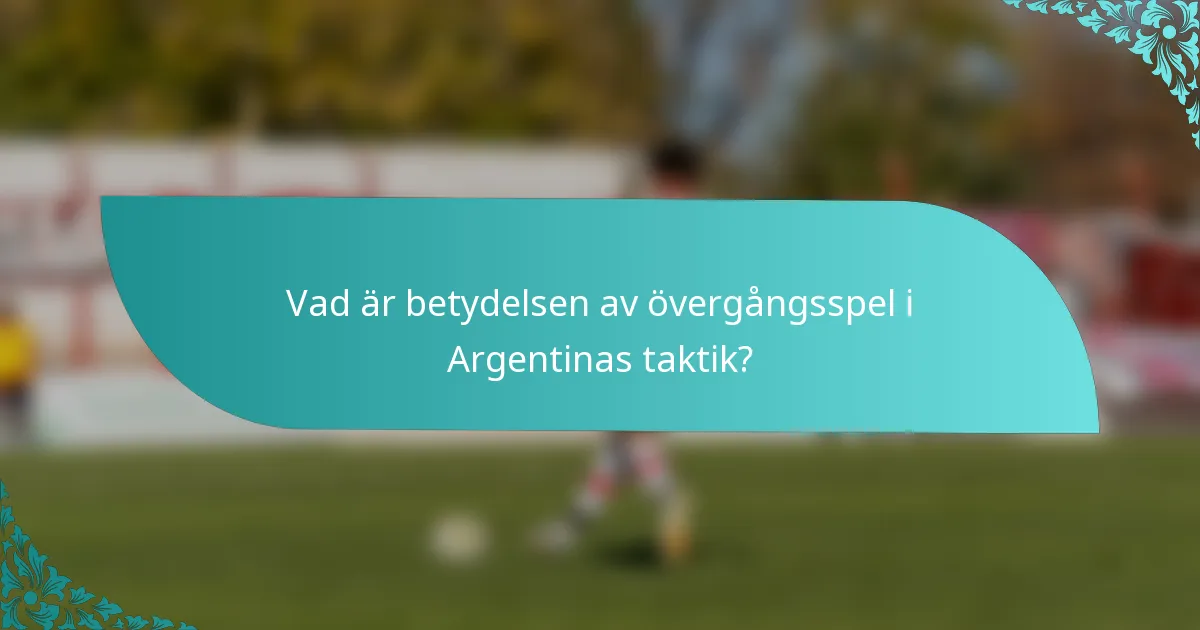 Vad är betydelsen av övergångsspel i Argentinas taktik?