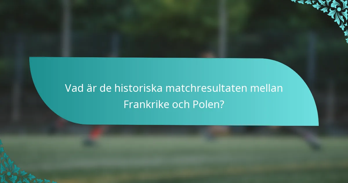 Vad är de historiska matchresultaten mellan Frankrike och Polen?