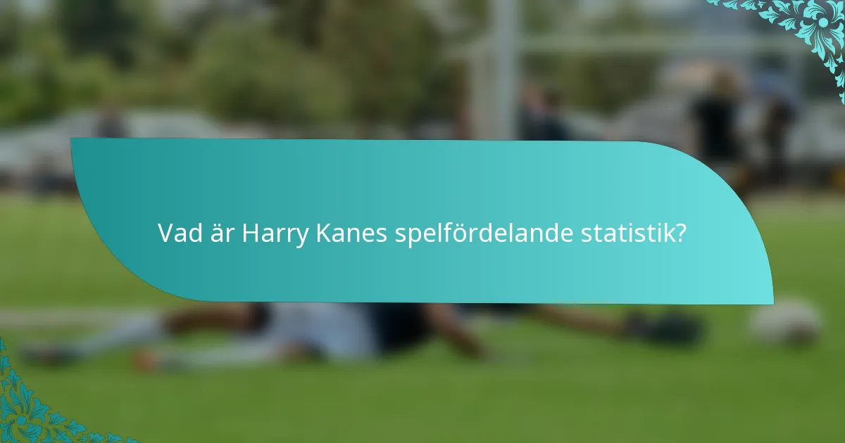 Vad är Harry Kanes spelfördelande statistik?
