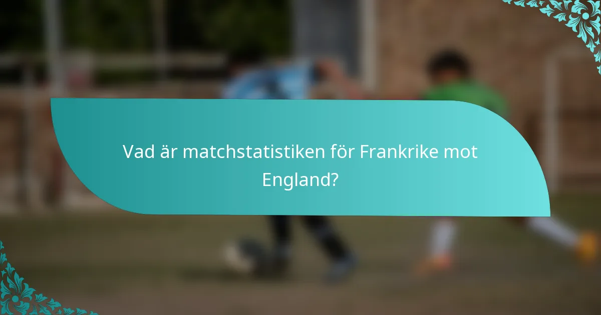 Vad är matchstatistiken för Frankrike mot England?