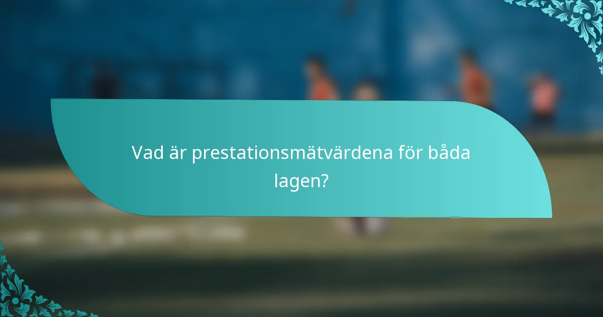 Vad är prestationsmätvärdena för båda lagen?