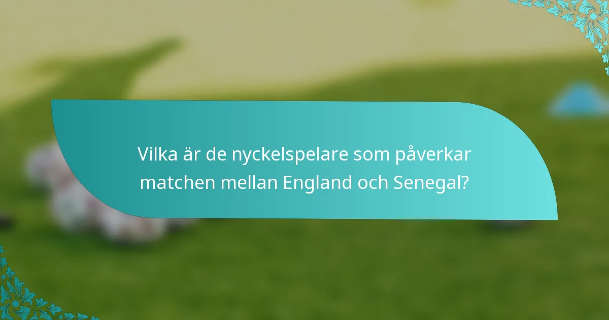 Vilka är de nyckelspelare som påverkar matchen mellan England och Senegal?