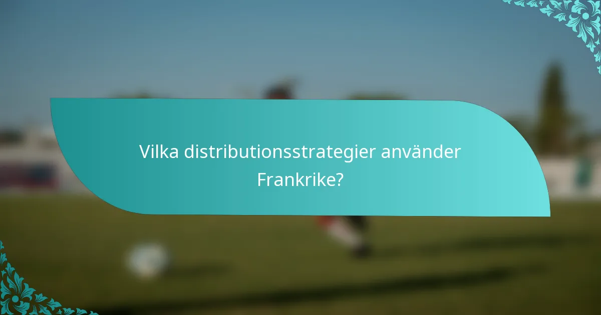 Vilka distributionsstrategier använder Frankrike?