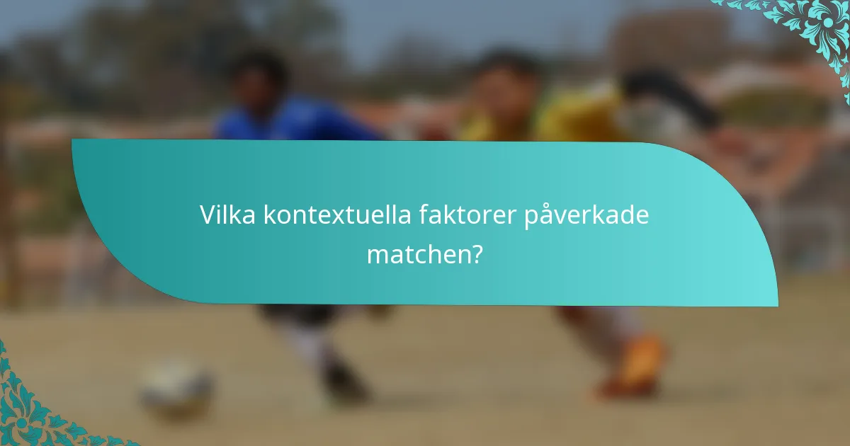 Vilka kontextuella faktorer påverkade matchen?