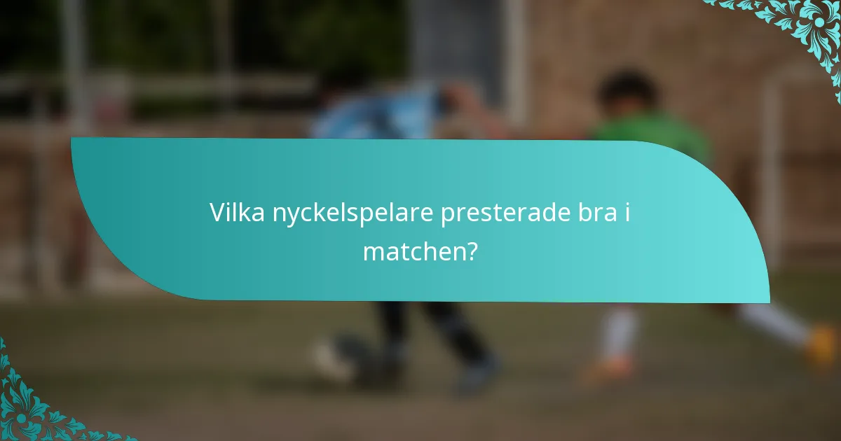 Vilka nyckelspelare presterade bra i matchen?