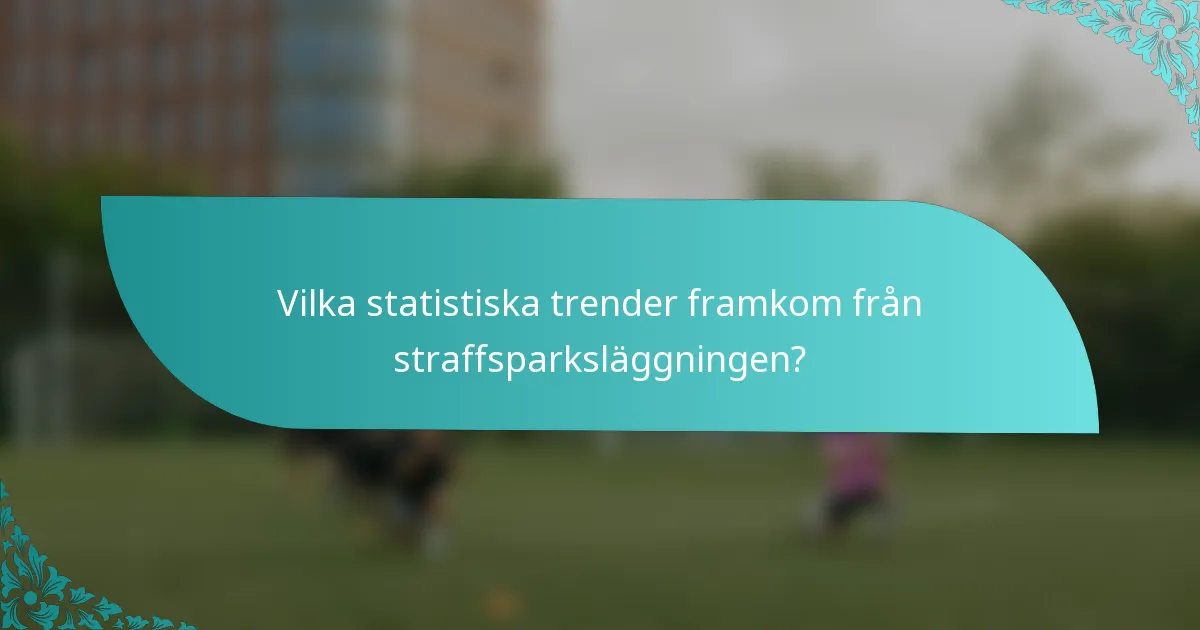 Vilka statistiska trender framkom från straffsparksläggningen?